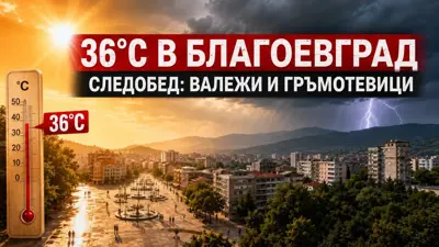 До 36°C в Благоевград днес, но следобедът носи нов риск: очакват се валежи и гръмотевици