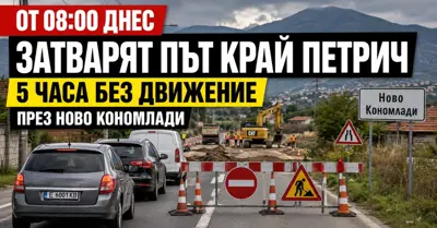 ОТ 08:00 ДНЕС ЗАТВАРЯТ ПЪТ КРАЙ ПЕТРИЧ: 5 часа без движение през Ново Кономлади