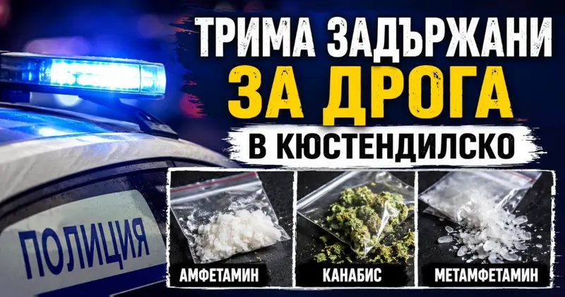 ТРИМА ЗАДЪРЖАНИ ЗА ДРОГА В КЮСТЕНДИЛСКО: Амфетамин, канабис и метамфетамин при три отделни проверки