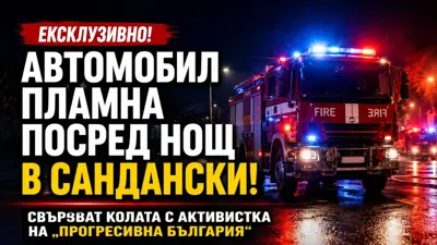 Автомобил пламна посред нощ в Сандански, свързват го с активистка на „Прогресивна България“