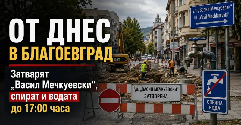ОТ ДНЕС В БЛАГОЕВГРАД: Затварят „Васил Мечкуевски“, спират и водата до 17:00 часа